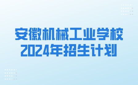 安徽机械工业学校2024年春季招生计划