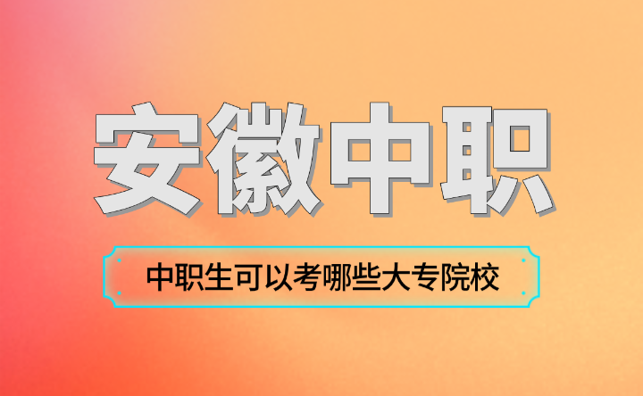 安徽合肥中职生可以考哪些大专院校