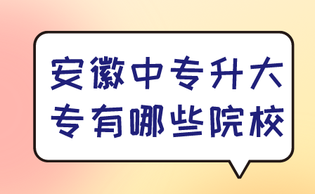 安徽中专升大专有哪些院校?