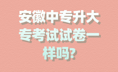 安徽中专升大专考试试卷一样吗?