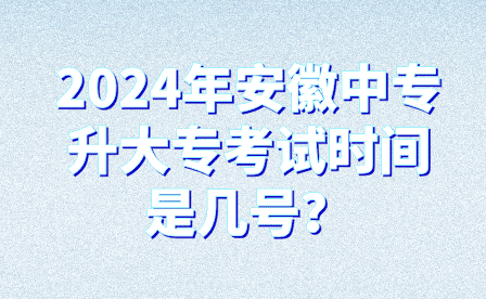 2024年安徽中专升大专考试时间是几号？