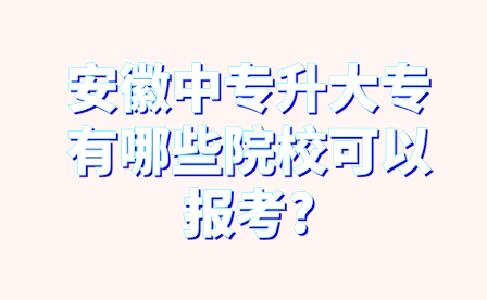 安徽中专升大专有哪些院校可以报考?