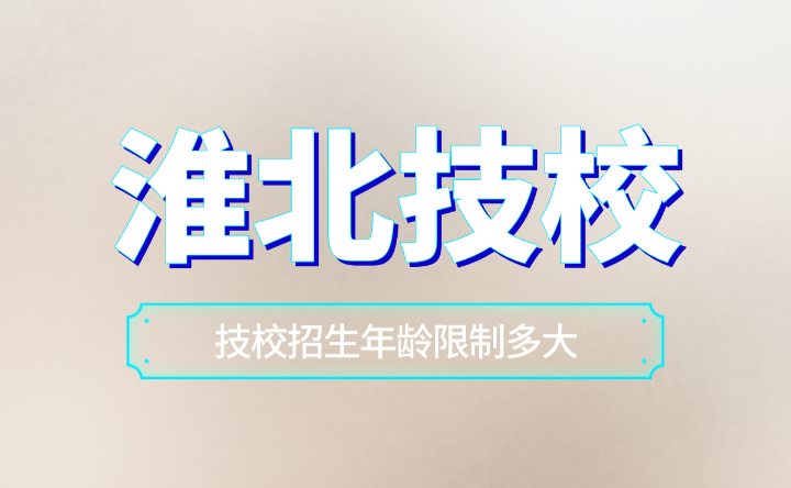 安徽淮北技校招生年龄限制多大？