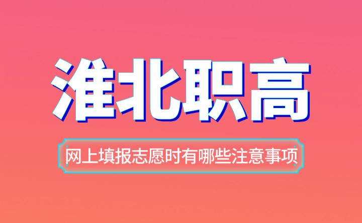 安徽淮北网上填报职教高考志愿时有哪些注意事项