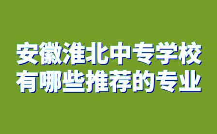 安徽淮北中专学校有哪些推荐的专业