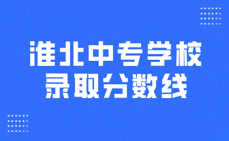 淮北中专学校录取分数线