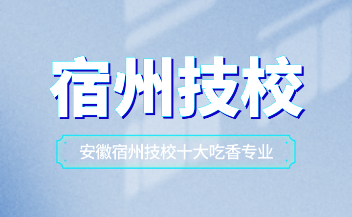 安徽宿州技校十大吃香专业