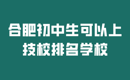 合肥初中生可以上技校排名学校