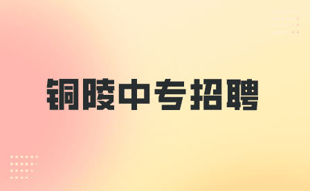 铜陵中专学校一般招聘什么岗位比较多？