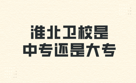 安徽中专学校里淮北卫校是中专还是大专？