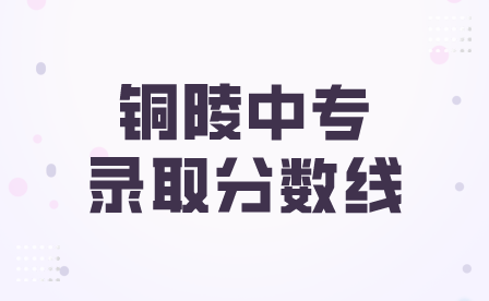 铜陵中专录取分数线一般是多少？