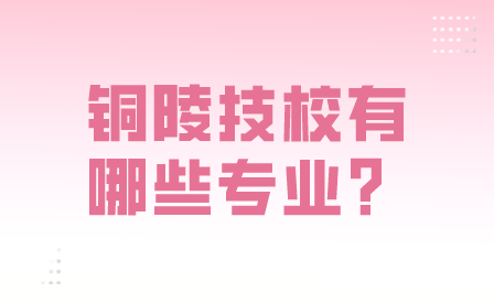 铜陵技校有哪些专业