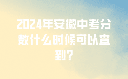 2024年安徽中考分数什么时候可以查到?