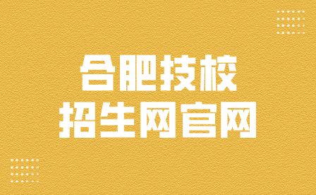 合肥技校招生网官网是哪个？