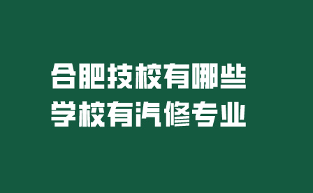 合肥技校有哪些学校有汽修专业