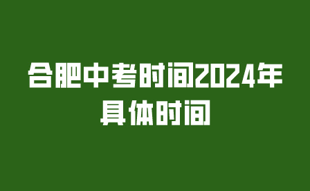 合肥中考时间2024年具体时间多少?