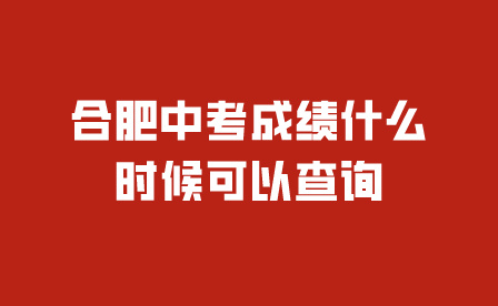 合肥中考成绩什么时候可以查询?