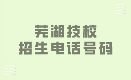 芜湖技校招生电话号码