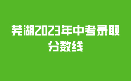 芜湖2023年中考录取分数线