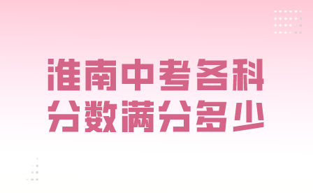 淮南2024年安徽中考各科分数满分多少？