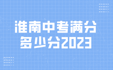 淮南2023年安徽中考满分多少分？