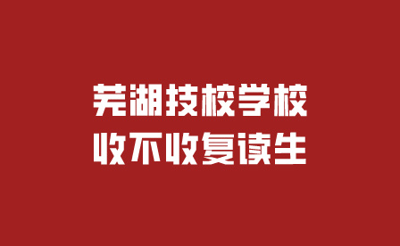 芜湖技校学校收不收复读生?