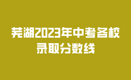 芜湖2023年安徽中考各校录取分数线是多少?