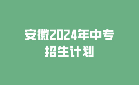 安徽2024年中专招生计划什么时候出?