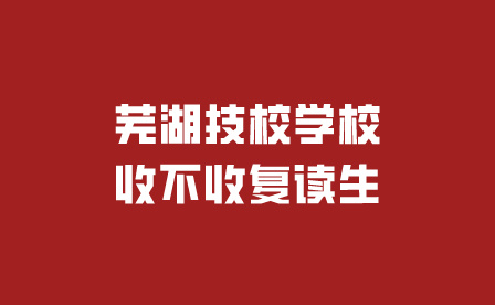 芜湖技校学校收不收复读生