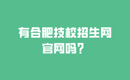 有合肥技校招生网官网吗?