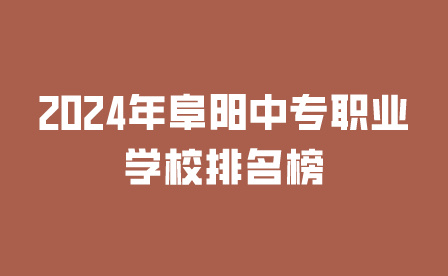 2024年阜阳中专职业学校排名榜