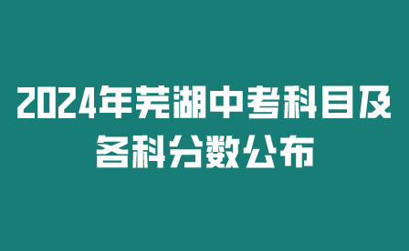 2024年芜湖安徽中考科目及各科分数公布