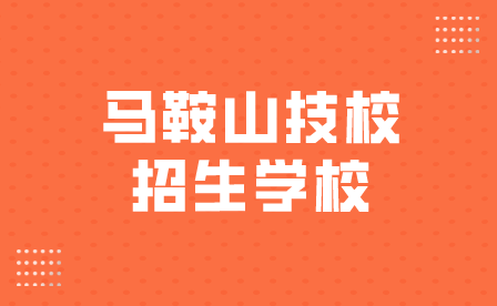 马鞍山技校招生学校有哪些？