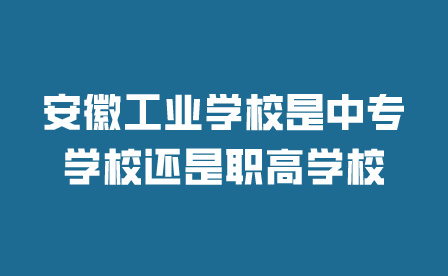 安徽工业学校是中专学校还是职高学校?