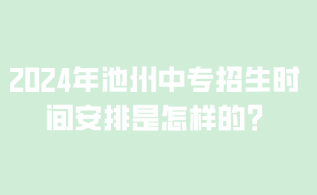 2024年池州中专招生时间安排是怎样的?