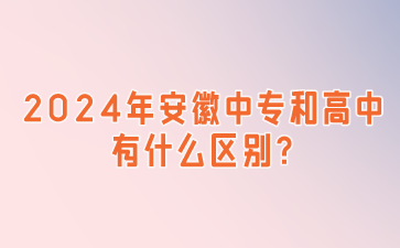 2024年安徽中专和高中有什么区别?