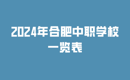 收藏级!2024年合肥中职学校一览表