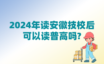 2024年读安徽技校后可以读普高吗?