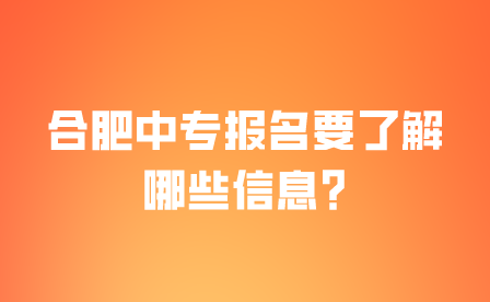 合肥中专报名要了解哪些信息?