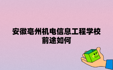 安徽亳州机电信息工程学校前途如何?