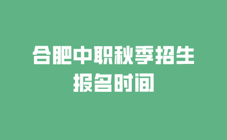 2024年合肥中职秋季招生报名时间