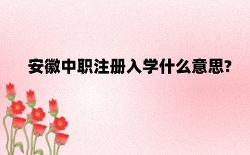 安徽中职注册入学什么意思?