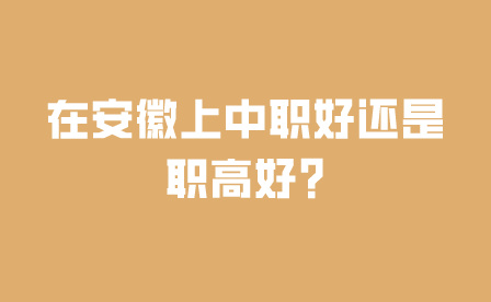 在安徽上中职好还是职高好?