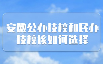 安徽公办技校和民办技校该如何选择?