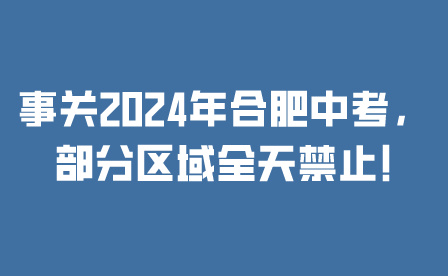 事关2024年合肥中考，部分区域全天禁止!
