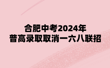 合肥中考2024年普高录取取消一六八联招