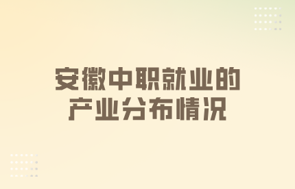 安徽中职就业的产业分布情况