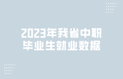 2023年我省中职毕业生就业数据