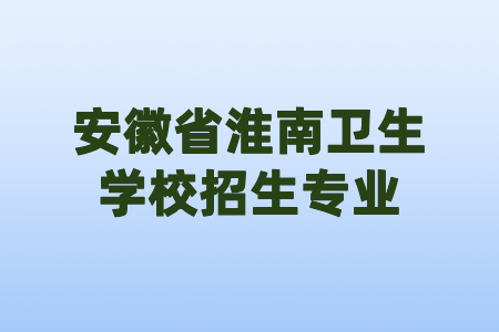  安徽省淮南卫生学校招生专业